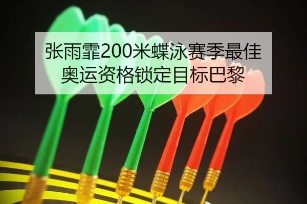 张雨霏200米蝶泳赛季最佳 奥运资格锁定目标巴黎